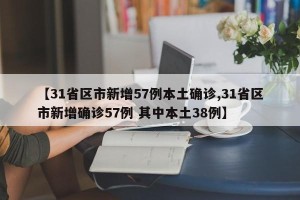 【31省区市新增57例本土确诊,31省区市新增确诊57例 其中本土38例】