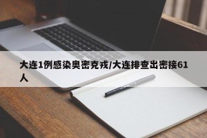 大连1例感染奥密克戎/大连排查出密接61人