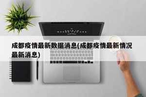 成都疫情最新数据消息(成都疫情最新情况 最新消息)