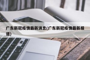 广东新冠疫情最新消息(广东新冠疫情最新报道)