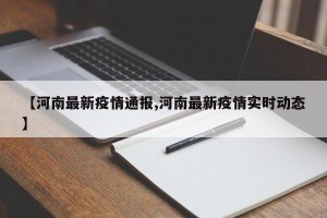 【河南最新疫情通报,河南最新疫情实时动态】