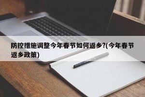 防控措施调整今年春节如何返乡?(今年春节返乡政策)