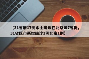 【31省增17例本土确诊在北京等7省份,31省区市新增确诊3例北京1例】