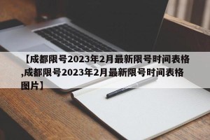 【成都限号2023年2月最新限号时间表格,成都限号2023年2月最新限号时间表格图片】