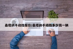桑塔纳手动挡报价/桑塔纳手动挡多少钱一辆