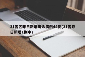 31省区昨日新增确诊病例44例(31省昨日新增1例本)