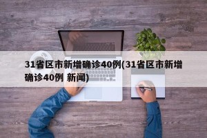 31省区市新增确诊40例(31省区市新增确诊40例 新闻)