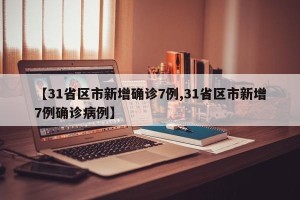 【31省区市新增确诊7例,31省区市新增7例确诊病例】