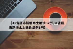 【31省区市新增本土确诊37例,31省区市新增本土确诊病例1例】