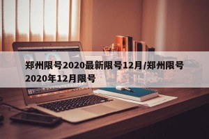 郑州限号2020最新限号12月/郑州限号2020年12月限号