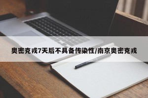 奥密克戎7天后不具备传染性/南京奥密克戎