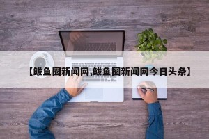 【鲅鱼圈新闻网,鲅鱼圈新闻网今日头条】