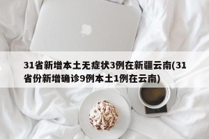 31省新增本土无症状3例在新疆云南(31省份新增确诊9例本土1例在云南)