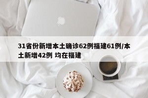 31省份新增本土确诊62例福建61例/本土新增42例 均在福建