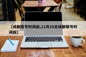 【成都限号时间段,11月20日成都限号时间段】
