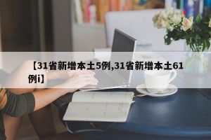 【31省新增本土5例,31省新增本土61例i】