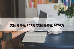 美国确诊超157万/美国确诊超2870万