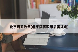 北京隔离政策(北京隔离政策最新规定)