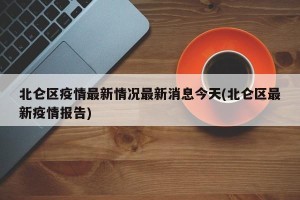 北仑区疫情最新情况最新消息今天(北仑区最新疫情报告)