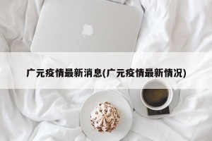 广元疫情最新消息(广元疫情最新情况)