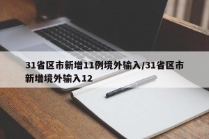31省区市新增11例境外输入/31省区市新增境外输入12