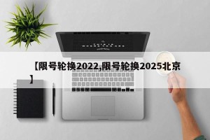 【限号轮换2022,限号轮换2025北京】
