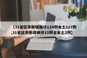 【31省区市新增确诊124例本土117例,31省区市新增确诊15例含本土2例】