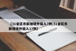 【31省区市新增境外输入7例,31省区市新增境外输入17例】