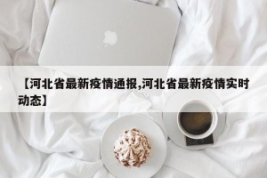 【河北省最新疫情通报,河北省最新疫情实时动态】