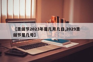 【圣诞节2023年是几月几日,2029圣诞节是几号】