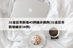 31省区市新增45例确诊病例(31省区市新增确诊34例)