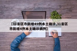 【31省区市新增49例本土确诊,31省区市新增4例本土确诊病例】