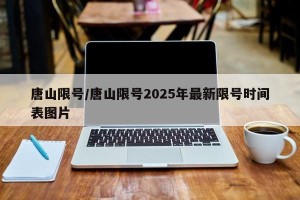 唐山限号/唐山限号2025年最新限号时间表图片