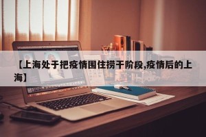 【上海处于把疫情围住捞干阶段,疫情后的上海】