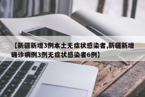 【新疆新增3例本土无症状感染者,新疆新增确诊病例3例无症状感染者6例】