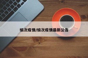 榆次疫情/榆次疫情最新公告