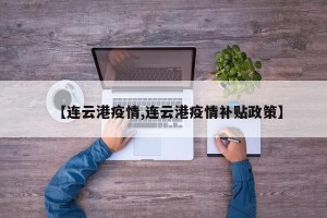 【连云港疫情,连云港疫情补贴政策】