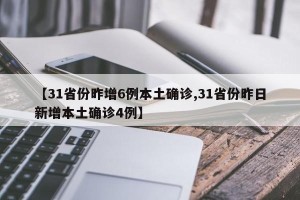 【31省份昨增6例本土确诊,31省份昨日新增本土确诊4例】