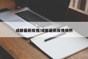 成都最新疫情/成都最新疫情病例