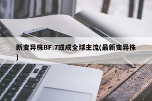 新变异株BF.7或成全球主流(最新变异株)