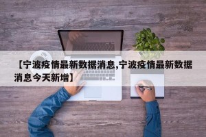 【宁波疫情最新数据消息,宁波疫情最新数据消息今天新增】