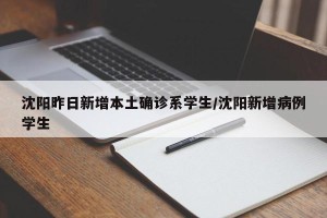 沈阳昨日新增本土确诊系学生/沈阳新增病例学生