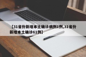 【31省份新增本土确诊病例1例,31省份新增本土确诊61例】