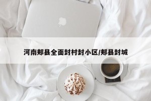 河南郏县全面封村封小区/郏县封城