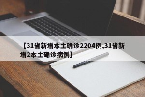 【31省新增本土确诊2204例,31省新增2本土确诊病例】