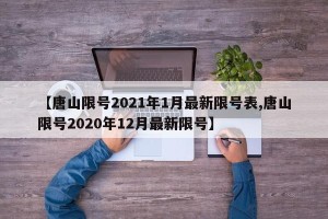 【唐山限号2021年1月最新限号表,唐山限号2020年12月最新限号】