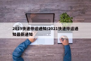 2019快递停运通知/2021快递停运通知最新通知