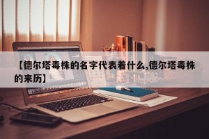 【德尔塔毒株的名字代表着什么,德尔塔毒株的来历】