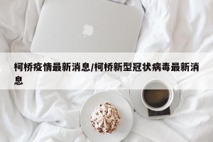 柯桥疫情最新消息/柯桥新型冠状病毒最新消息