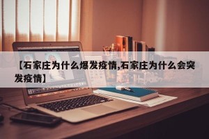 【石家庄为什么爆发疫情,石家庄为什么会突发疫情】